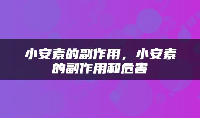 小安素的副作用，小安素的副作用和危害