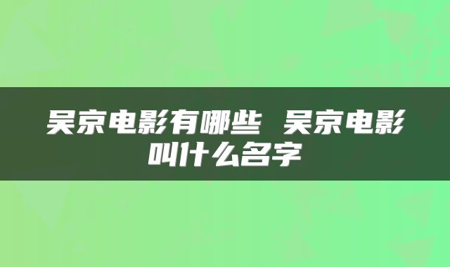 吴京电影有哪些 吴京电影叫什么名字