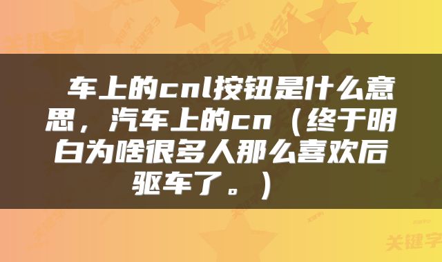  车上的cnl按钮是什么意思，汽车上的cn（终于明白为啥很多人那么喜欢后驱车了。） 