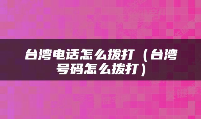 台湾电话怎么拨打（台湾号码怎么拨打）