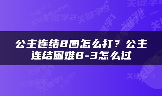 公主连结8图怎么打？公主连结困难8-3怎么过