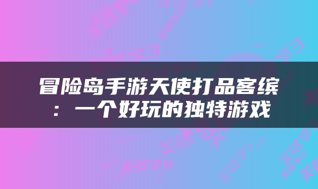 冒险岛手游天使打品客缤：一个好玩的独特游戏