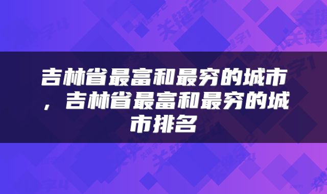 吉林省最富和最穷的城市，吉林省最富和最穷的城市排名