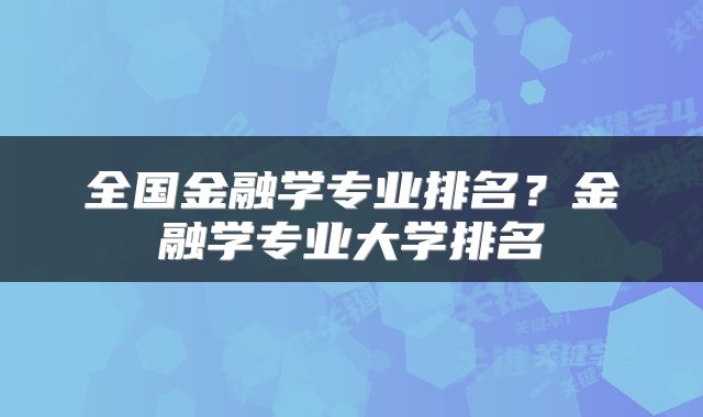 全国金融学专业排名？金融学专业大学排名