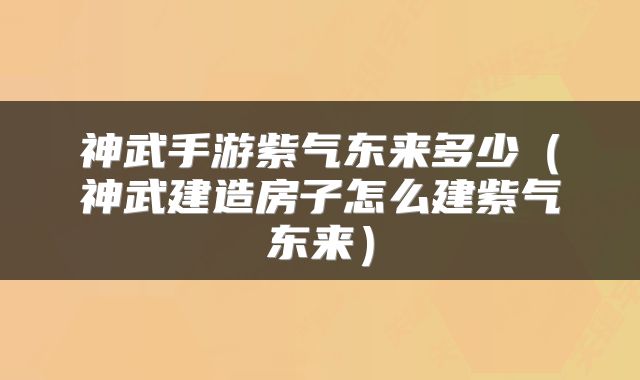 神武手游紫气东来多少（神武建造房子怎么建紫气东来）