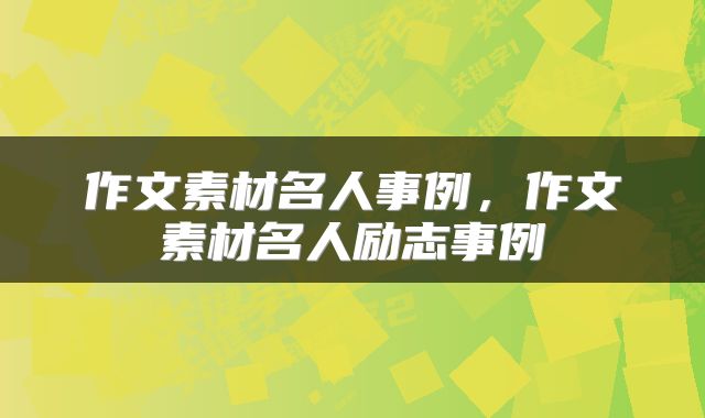 作文素材名人事例，作文素材名人励志事例