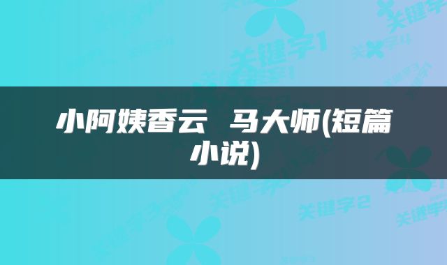 小阿姨香云 马大师(短篇小说)