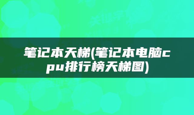 笔记本天梯(笔记本电脑cpu排行榜天梯图)