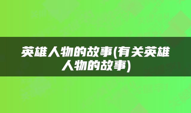 英雄人物的故事(有关英雄人物的故事)