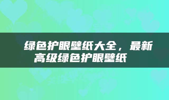  绿色护眼壁纸大全，最新高级绿色护眼壁纸 