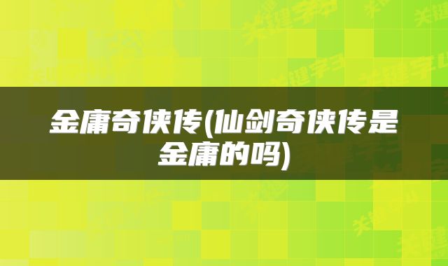 金庸奇侠传(仙剑奇侠传是金庸的吗)