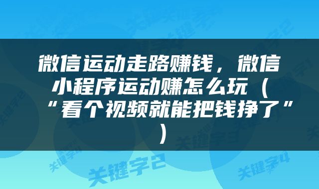 微信运动走路赚钱，微信小程序运动赚怎么玩（“看个视频就能把钱挣了”）