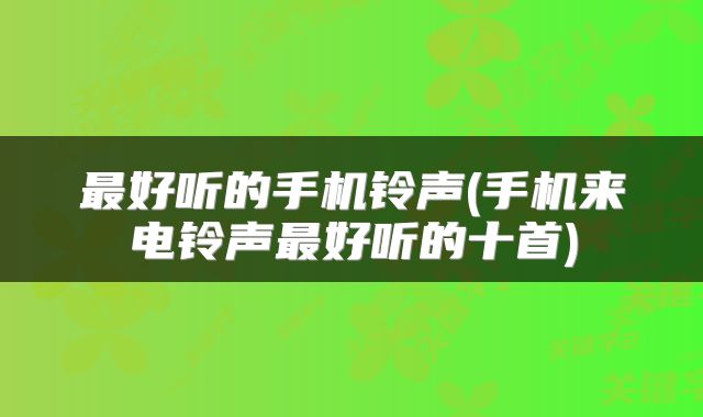 最好听的手机铃声(手机来电铃声最好听的十首)