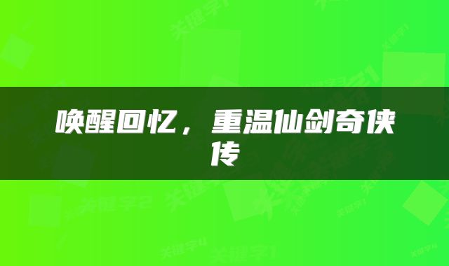 唤醒回忆，重温仙剑奇侠传