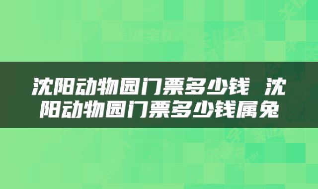 沈阳动物园门票多少钱 沈阳动物园门票多少钱属兔