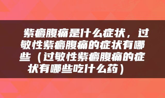  紫癜腹痛是什么症状，过敏性紫癜腹痛的症状有哪些（过敏性紫癜腹痛的症状有哪些吃什么药） 