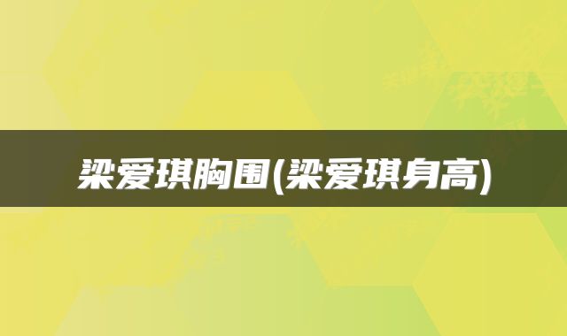 梁爱琪胸围(梁爱琪身高)