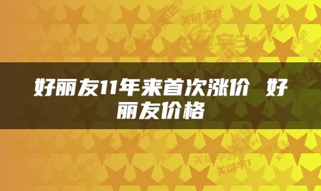 好丽友11年来首次涨价 好丽友价格