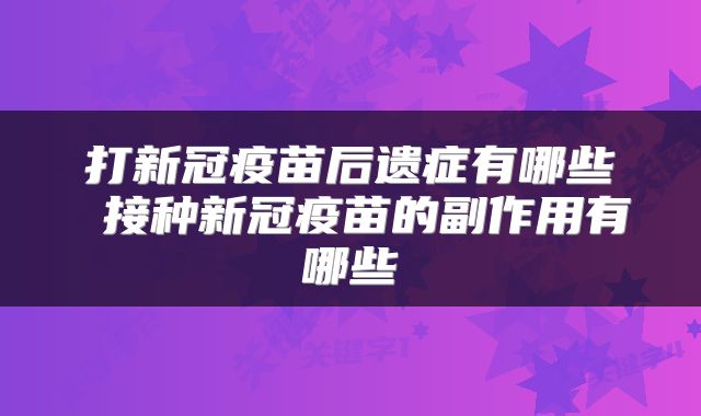 打新冠疫苗后遗症有哪些 接种新冠疫苗的副作用有哪些