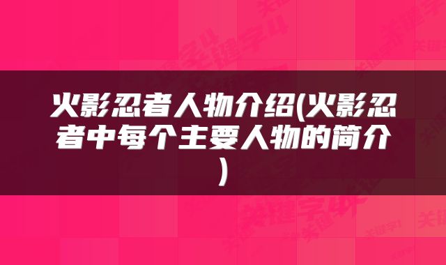 火影忍者人物介绍(火影忍者中每个主要人物的简介)