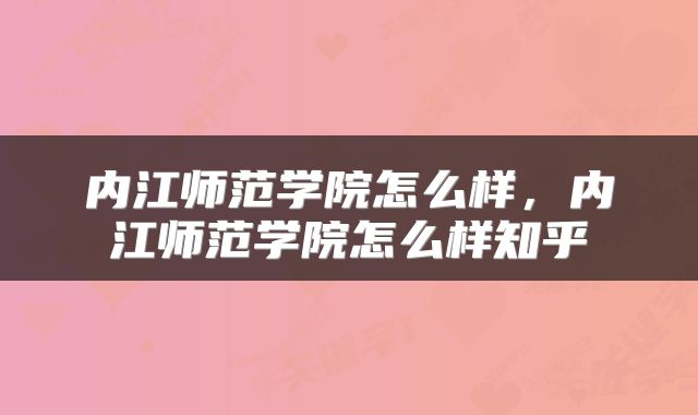 内江师范学院怎么样，内江师范学院怎么样知乎