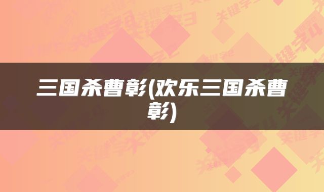 三国杀曹彰(欢乐三国杀曹彰)