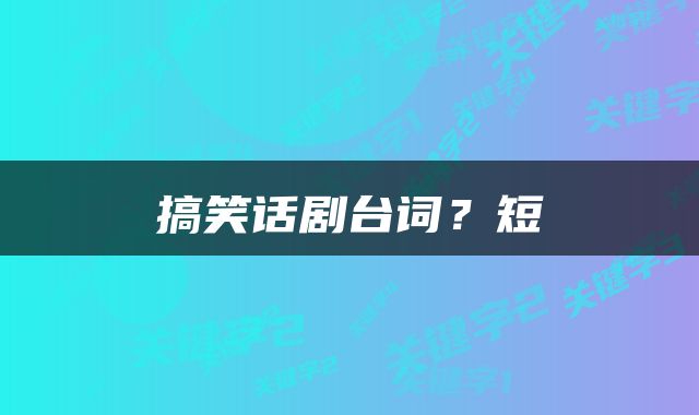 搞笑话剧台词？短