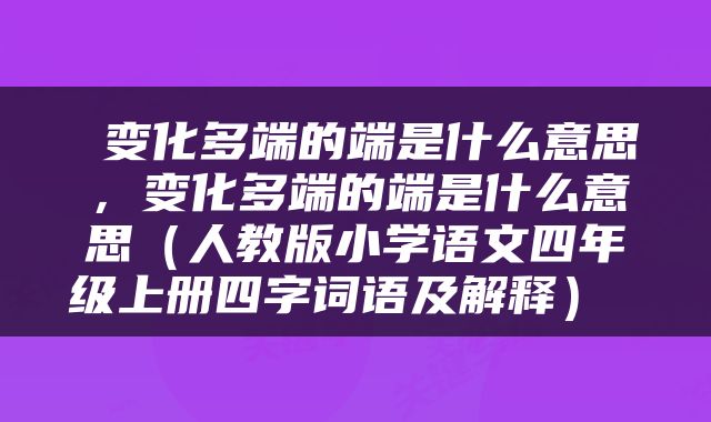  变化多端的端是什么意思，变化多端的端是什么意思（人教版小学语文四年级上册四字词语及解释） 