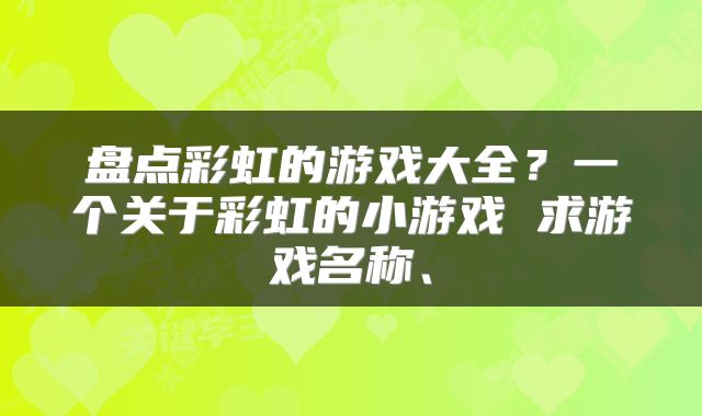 盘点彩虹的游戏大全？一个关于彩虹的小游戏 求游戏名称、