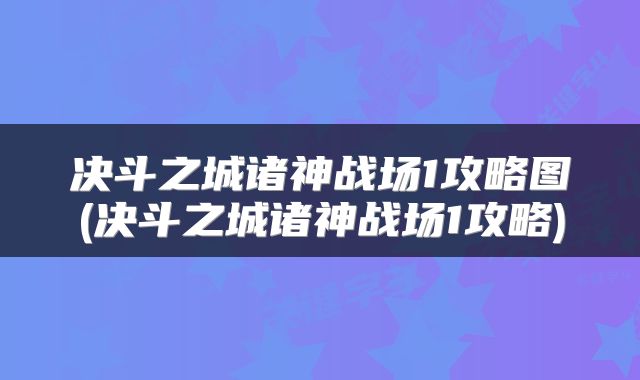 决斗之城诸神战场1攻略图(决斗之城诸神战场1攻略)