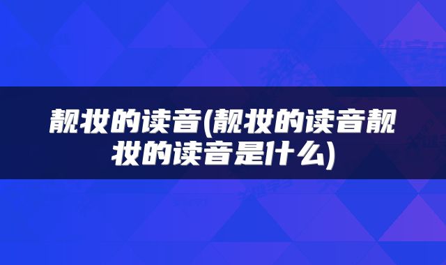 靓妆的读音(靓妆的读音靓妆的读音是什么)