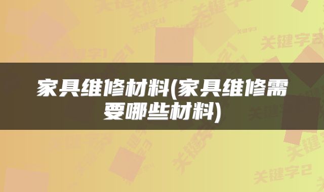 家具维修材料(家具维修需要哪些材料)