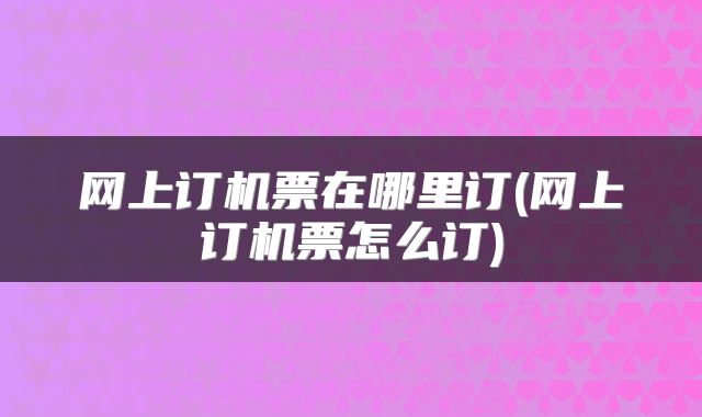 网上订机票在哪里订(网上订机票怎么订)
