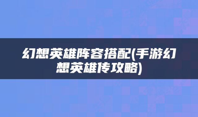 幻想英雄阵容搭配(手游幻想英雄传攻略)