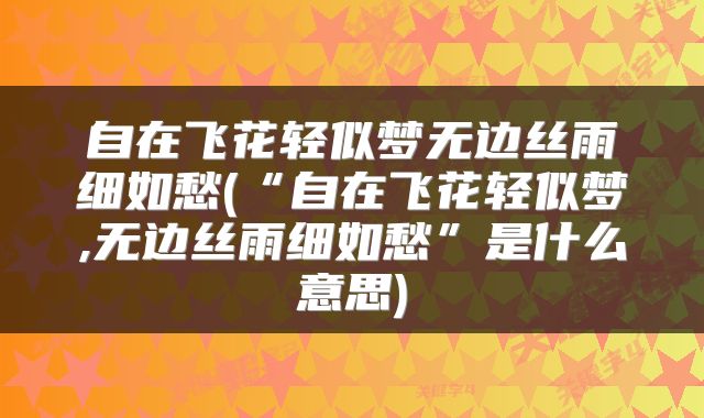 自在飞花轻似梦无边丝雨细如愁(“自在飞花轻似梦,无边丝雨细如愁”是什么意思)