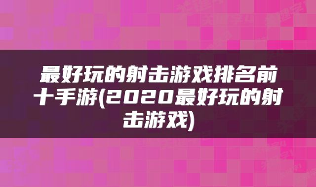 最好玩的射击游戏排名前十手游(2020最好玩的射击游戏)