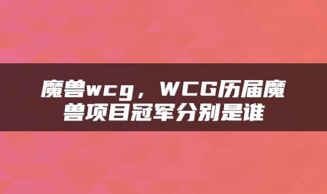 魔兽wcg，WCG历届魔兽项目冠军分别是谁