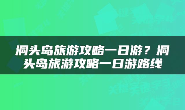 洞头岛旅游攻略一日游？洞头岛旅游攻略一日游路线