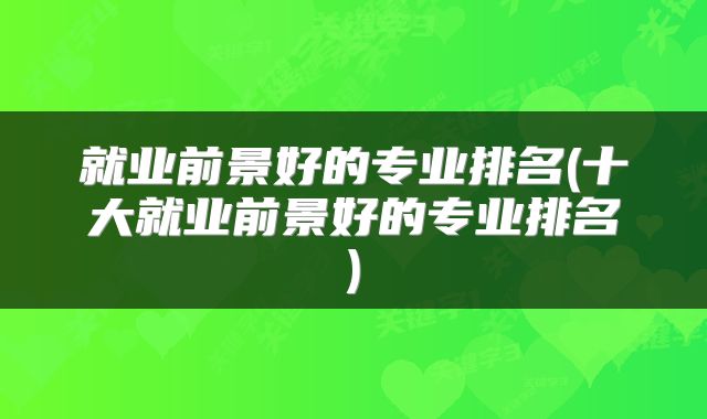 就业前景好的专业排名(十大就业前景好的专业排名)
