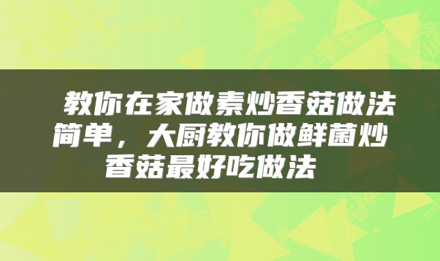  教你在家做素炒香菇做法简单，大厨教你做鲜菌炒香菇最好吃做法 