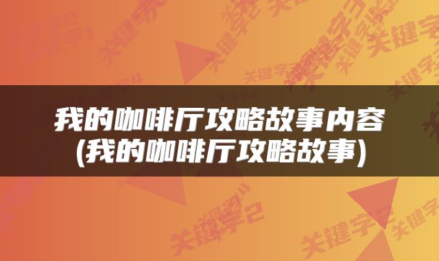 我的咖啡厅攻略故事内容(我的咖啡厅攻略故事)