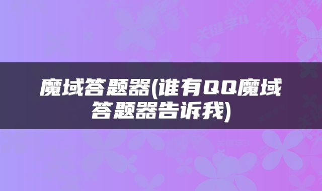 魔域答题器(谁有QQ魔域答题器告诉我)