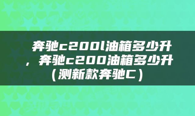  奔驰c200l油箱多少升，奔驰c200油箱多少升（测新款奔驰C） 