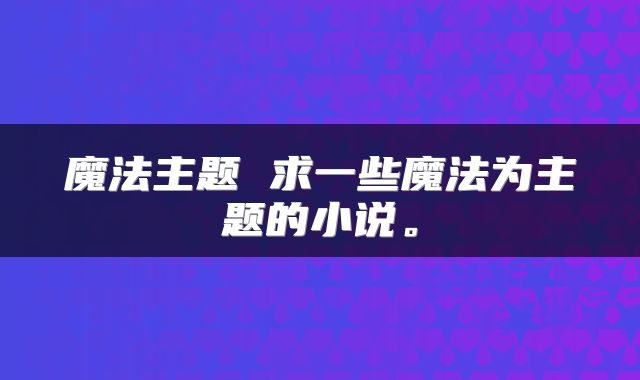 魔法主题 求一些魔法为主题的小说。
