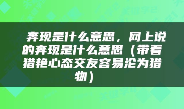  奔现是什么意思，网上说的奔现是什么意思（带着猎艳心态交友容易沦为猎物） 