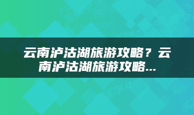 云南泸沽湖旅游攻略？云南泸沽湖旅游攻略...