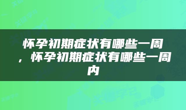 怀孕初期症状有哪些一周，怀孕初期症状有哪些一周内