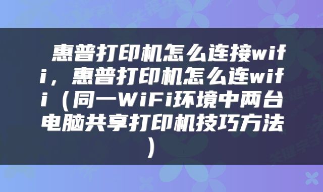  惠普打印机怎么连接wifi，惠普打印机怎么连wifi（同一WiFi环境中两台电脑共享打印机技巧方法） 
