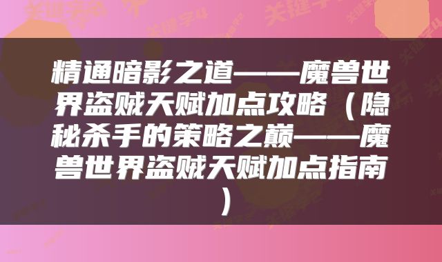 精通暗影之道——魔兽世界盗贼天赋加点攻略（隐秘杀手的策略之巅——魔兽世界盗贼天赋加点指南）