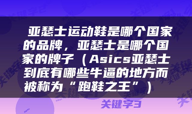  亚瑟士运动鞋是哪个国家的品牌，亚瑟士是哪个国家的牌子（Asics亚瑟士到底有哪些牛逼的地方而被称为“跑鞋之王”） 